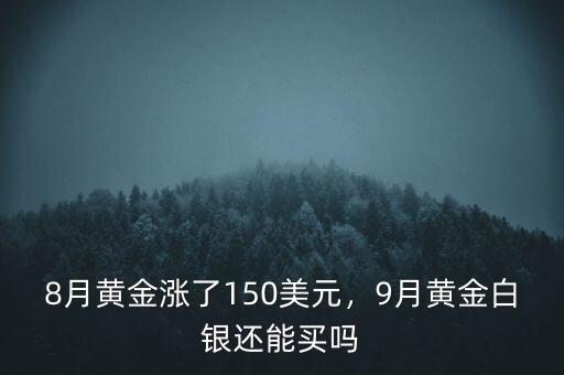 8月黃金漲了150美元，9月黃金白銀還能買嗎