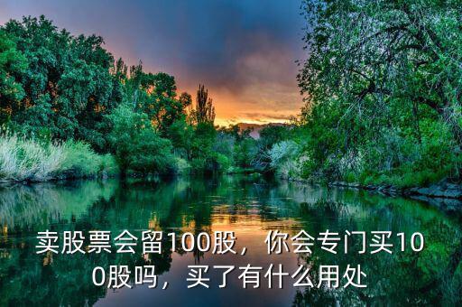 賣股票會(huì)留100股，你會(huì)專門買100股嗎，買了有什么用處