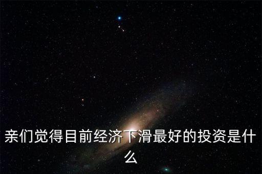 經濟下行投資什么好,做什么投資最合適