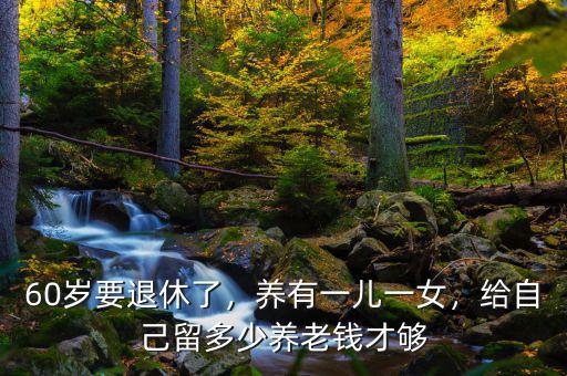 60歲要退休了，養(yǎng)有一兒一女，給自己留多少養(yǎng)老錢才夠