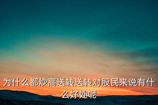 為什么都炒高送轉(zhuǎn)送轉(zhuǎn)對股民來說有什么好處呢