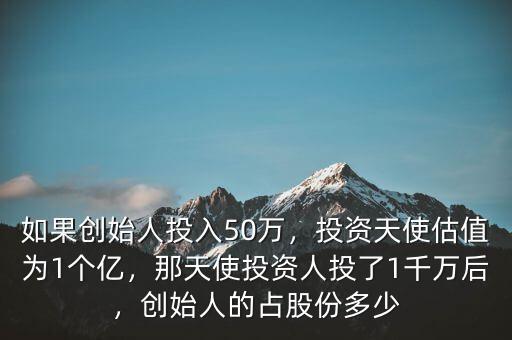 如果創(chuàng)始人投入50萬，投資天使估值為1個(gè)億，那天使投資人投了1千萬后，創(chuàng)始人的占股份多少