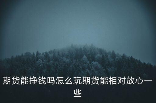 期貨能掙錢(qián)嗎怎么玩期貨能相對(duì)放心一些