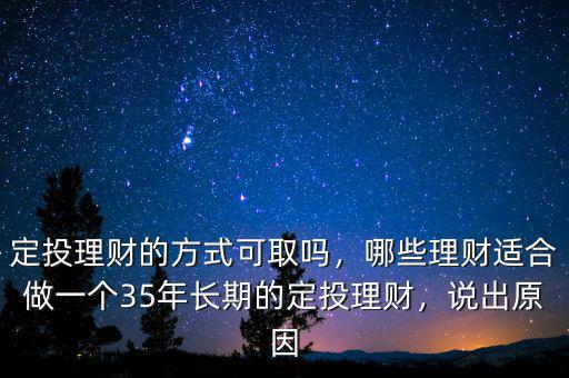 定投理財(cái)?shù)姆绞娇扇?，哪些理?cái)適合做一個(gè)35年長期的定投理財(cái)，說出原因