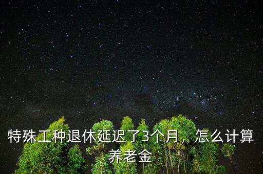 延遲退休養(yǎng)老金怎么算,哪些人不用擔心延遲退休