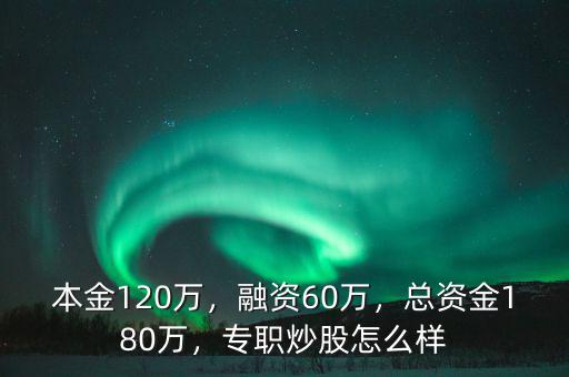 本金120萬，融資60萬，總資金180萬，專職炒股怎么樣