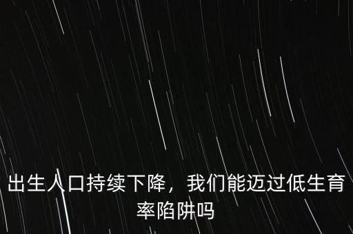 出生人口持續(xù)下降，我們能邁過(guò)低生育率陷阱嗎