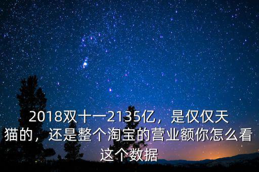 2018雙十一2135億，是僅僅天貓的，還是整個(gè)淘寶的營業(yè)額你怎么看這個(gè)數(shù)據(jù)