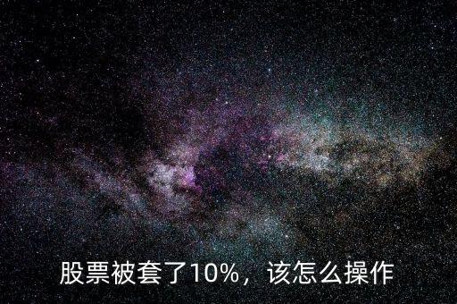 股票被套了10%，該怎么操作