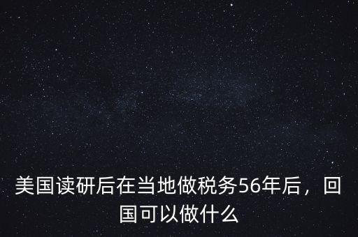 美國讀研后在當(dāng)?shù)刈龆悇?wù)56年后，回國可以做什么