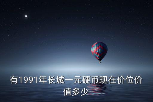 有1991年長城一元硬幣現(xiàn)在價位價值多少