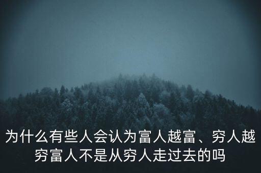 為什么有些人會認為富人越富、窮人越窮富人不是從窮人走過去的嗎