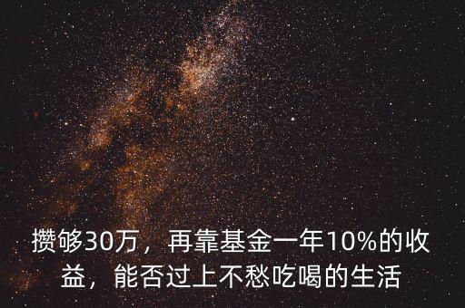 攢夠30萬，再靠基金一年10%的收益，能否過上不愁吃喝的生活