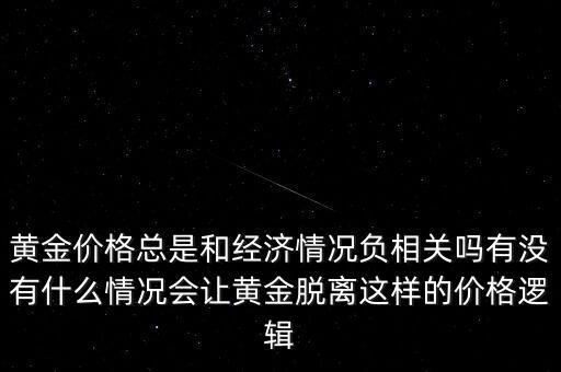 黃金價格總是和經(jīng)濟情況負相關嗎有沒有什么情況會讓黃金脫離這樣的價格邏輯