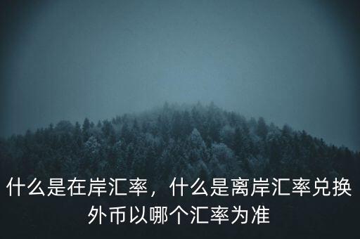 什么是在岸匯率，什么是離岸匯率兌換外幣以哪個(gè)匯率為準(zhǔn)