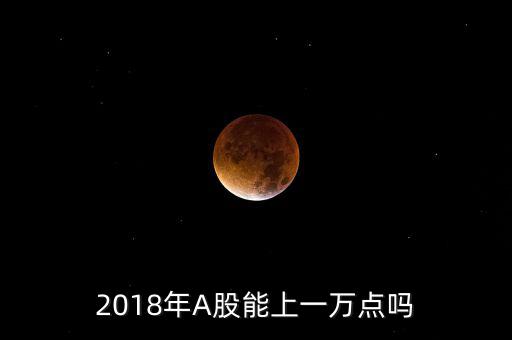 2018年A股能上一萬點嗎