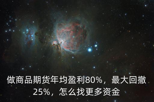 做商品期貨年均盈利80%，最大回撤25%，怎么找更多資金