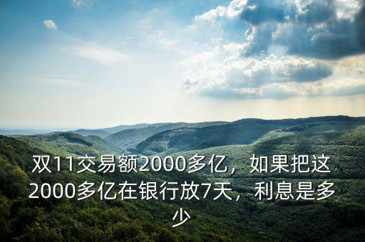 雙11交易額2000多億，如果把這2000多億在銀行放7天，利息是多少