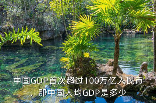 中國GDP首次超過100萬億人民幣，那中國人均GDP是多少