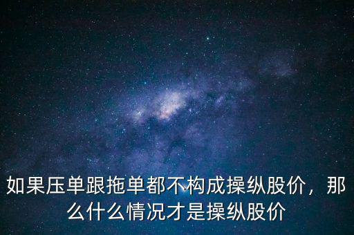 如果壓單跟拖單都不構(gòu)成操縱股價，那么什么情況才是操縱股價