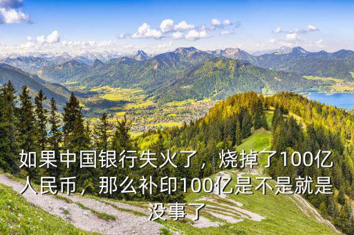 如果中國(guó)銀行失火了，燒掉了100億人民幣，那么補(bǔ)印100億是不是就是沒(méi)事了