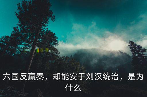 六國(guó)反贏秦，卻能安于劉漢統(tǒng)治，是為什么