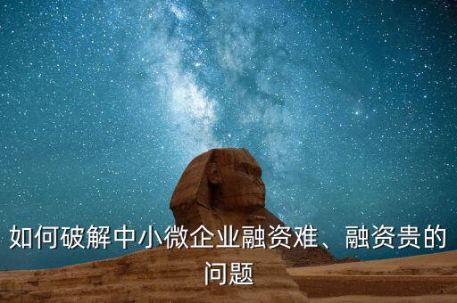 如何破解中小微企業(yè)融資難、融資貴的問題