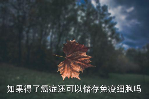 免疫細胞儲存怎么樣,有沒有必要儲存免疫細胞