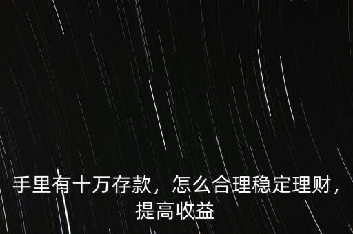 手里有十萬(wàn)存款，怎么合理穩(wěn)定理財(cái)，提高收益