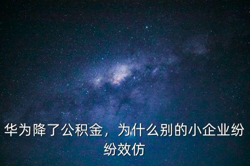 華為降了公積金，為什么別的小企業(yè)紛紛效仿