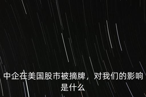 中企在美國股市被摘牌，對我們的影響是什么