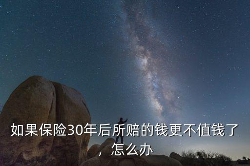 如果保險30年后所賠的錢更不值錢了，怎么辦