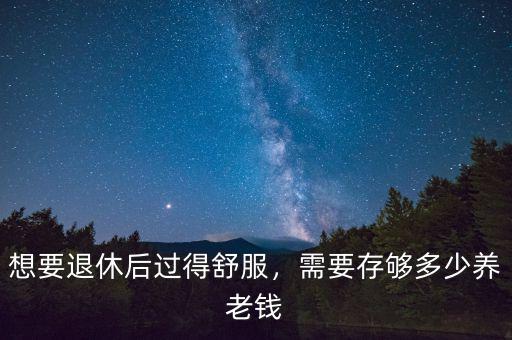 退休后存多少錢夠養(yǎng)老,需要存夠多少養(yǎng)老錢