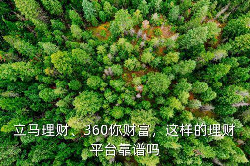 立馬理財、360你財富，這樣的理財平臺靠譜嗎