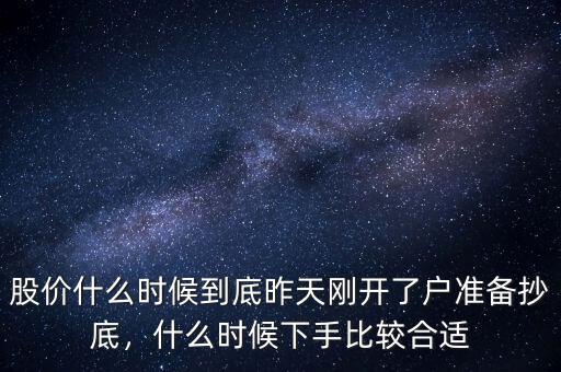 股價什么時候到底昨天剛開了戶準備抄底，什么時候下手比較合適