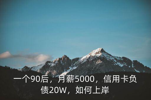 一個(gè)90后，月薪5000，信用卡負(fù)債20W，如何上岸