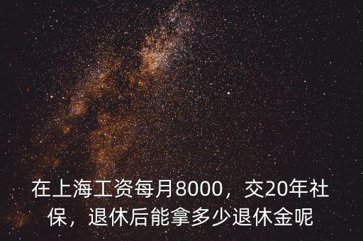 在上海工資每月8000，交20年社保，退休后能拿多少退休金呢