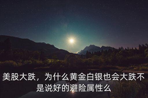 美股大跌，為什么黃金白銀也會大跌不是說好的避險屬性么