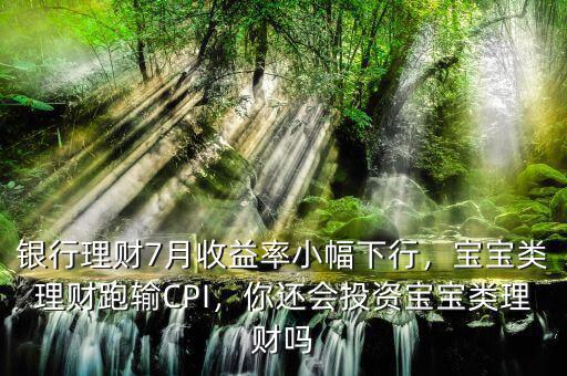 銀行理財(cái)7月收益率小幅下行，寶寶類理財(cái)跑輸CPI，你還會(huì)投資寶寶類理財(cái)嗎