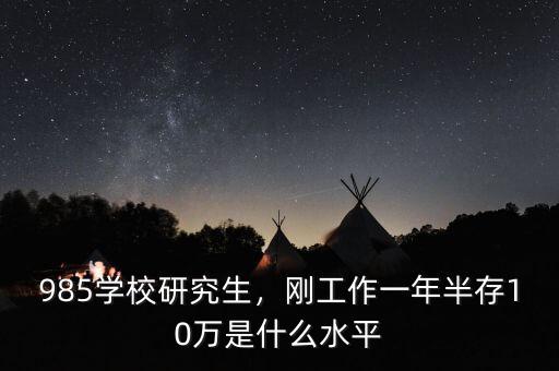 985學校研究生，剛工作一年半存10萬是什么水平