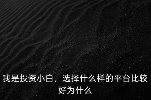 我是投資小白，選擇什么樣的平臺(tái)比較好為什么