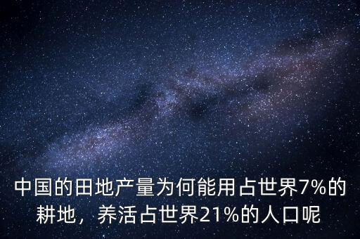 中國(guó)的田地產(chǎn)量為何能用占世界7%的耕地，養(yǎng)活占世界21%的人口呢