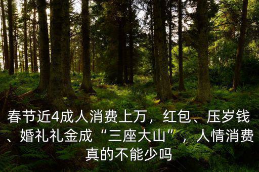 春節(jié)近4成人消費(fèi)上萬(wàn)，紅包、壓歲錢(qián)、婚禮禮金成“三座大山”，人情消費(fèi)真的不能少嗎