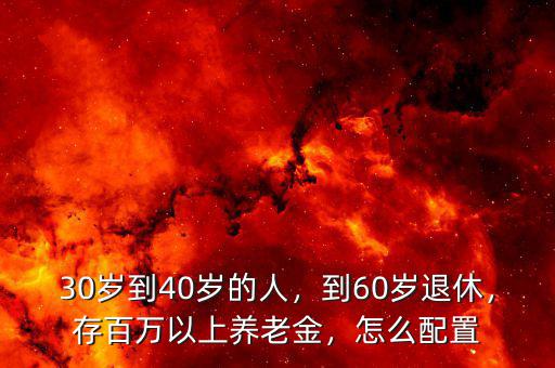 30歲到40歲的人，到60歲退休，存百萬(wàn)以上養(yǎng)老金，怎么配置