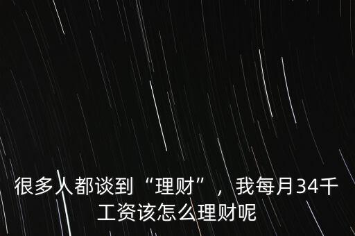 很多人都談到“理財”，我每月34千工資該怎么理財呢