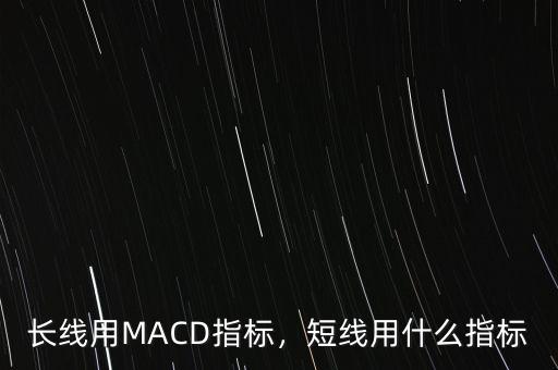 長(zhǎng)線用MACD指標(biāo)，短線用什么指標(biāo)