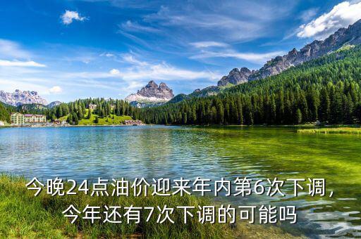 今晚24點油價迎來年內(nèi)第6次下調(diào)，今年還有7次下調(diào)的可能嗎