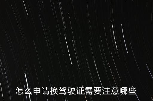 怎么申請(qǐng)換駕駛證需要注意哪些