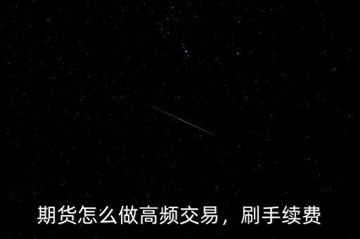 期貨怎么做高頻交易，刷手續(xù)費