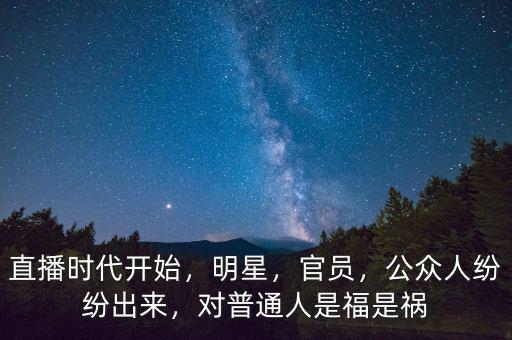 直播時代開始，明星，官員，公眾人紛紛出來，對普通人是福是禍